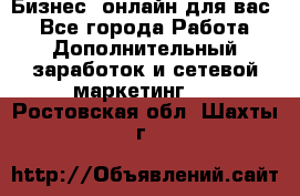 Бизнес- онлайн для вас! - Все города Работа » Дополнительный заработок и сетевой маркетинг   . Ростовская обл.,Шахты г.